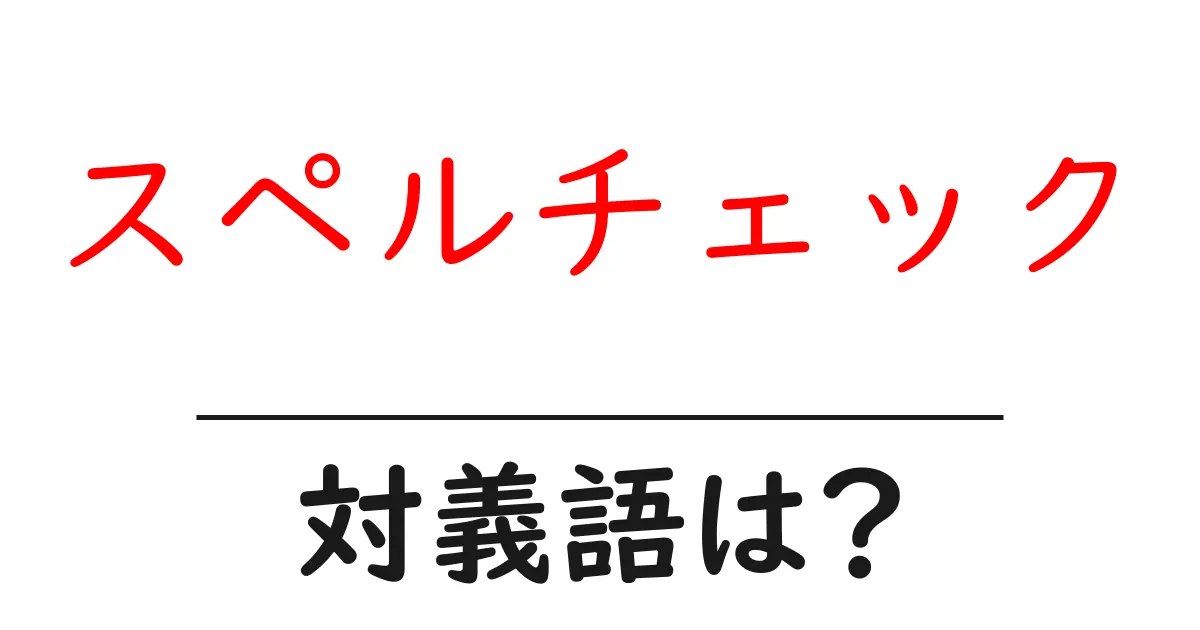 スペルチェックの対義語・反対語を使用例を交えて分かりやすく解説!