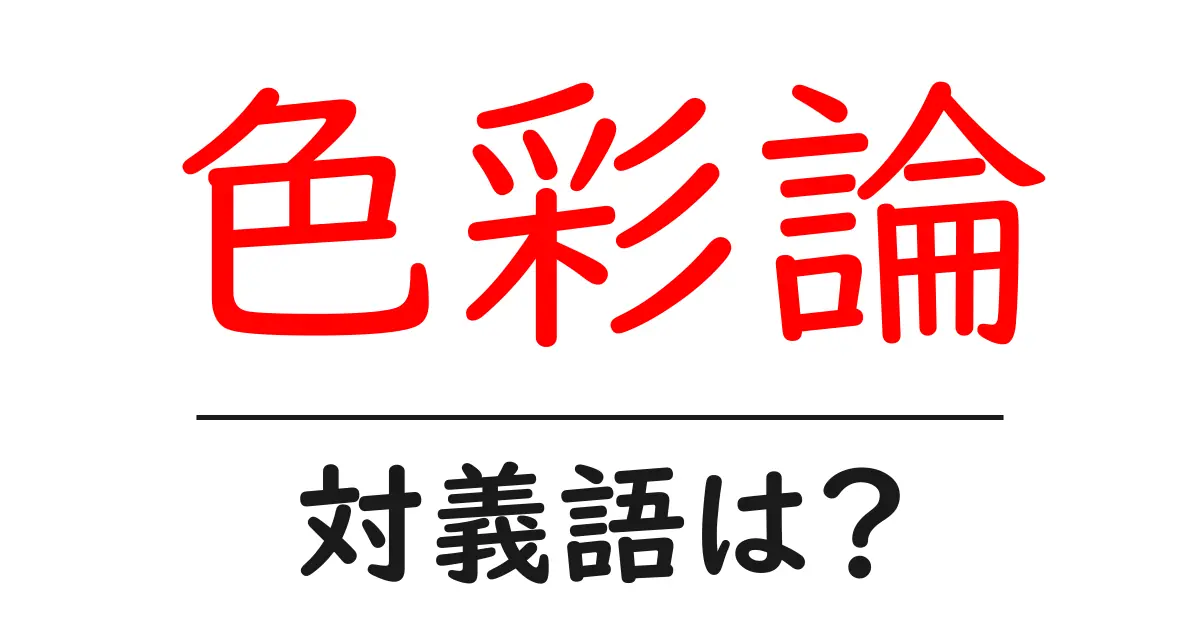 色彩論の対義語・反対語を使用例を交えて分かりやすく解説!