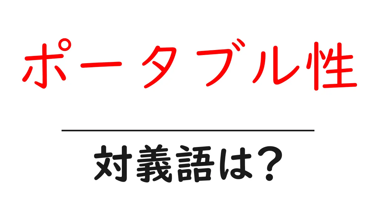 ポータブル性の対義語・反対語を使用例を交えて分かりやすく解説！