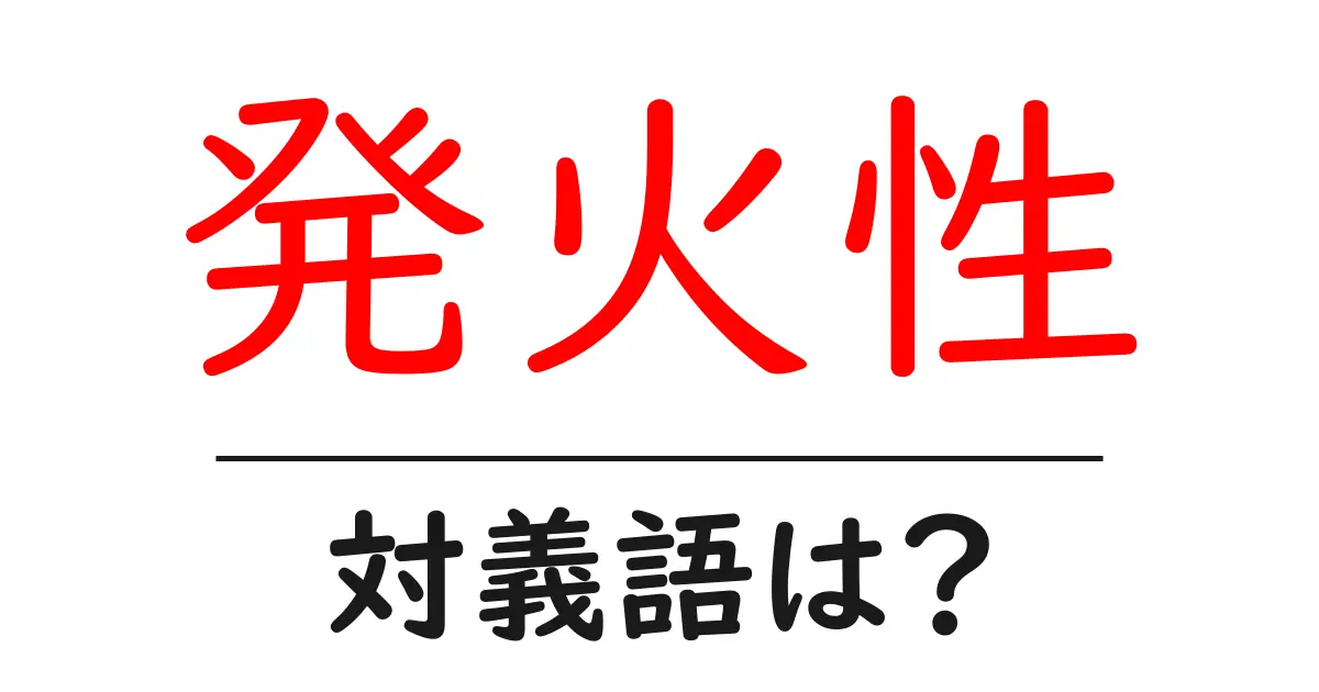 発火性の対義語・反対語を使用例を交えて分かりやすく解説!