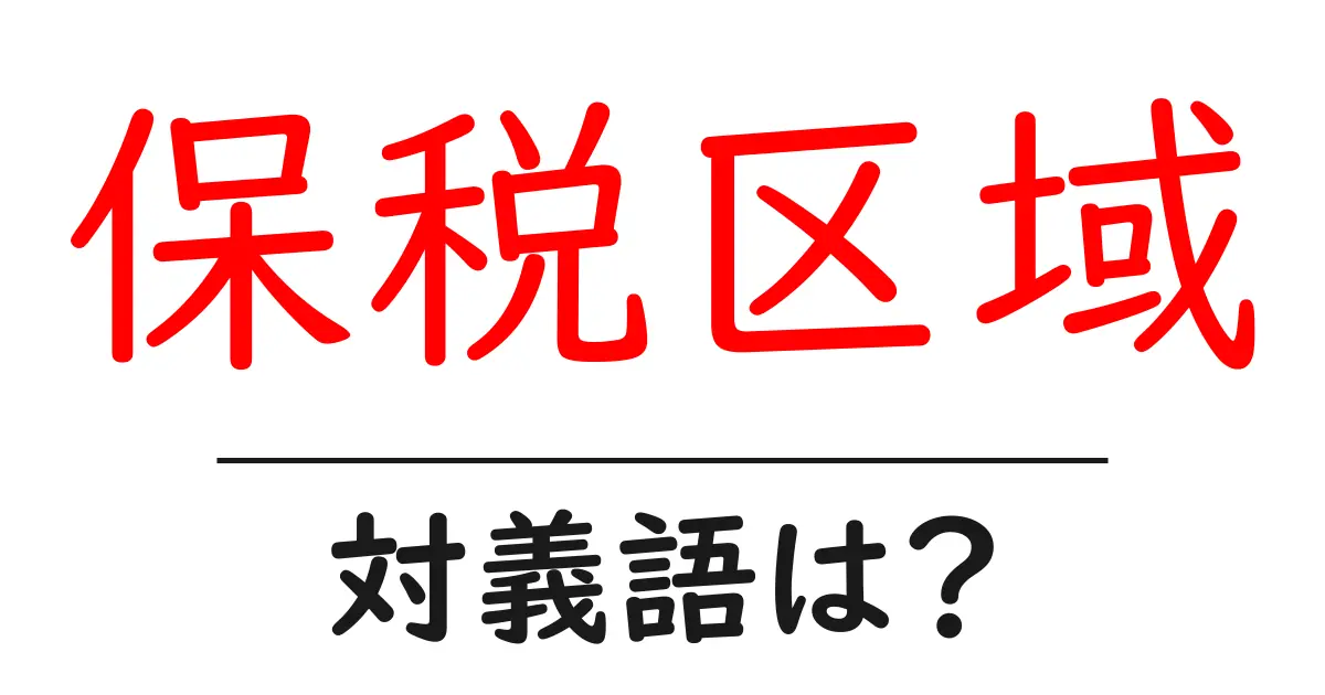保税区域の対義語・反対語を使用例を交えて分かりやすく解説!