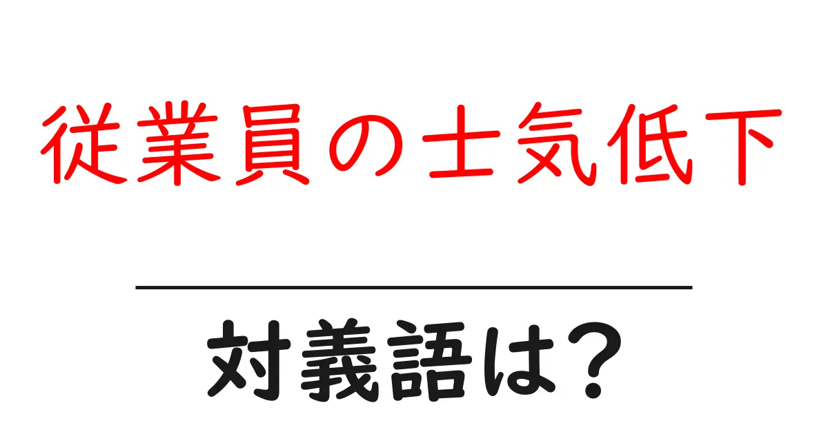 従業員の士気低下の対義語・反対語を使用例を交えて分かりやすく解説!