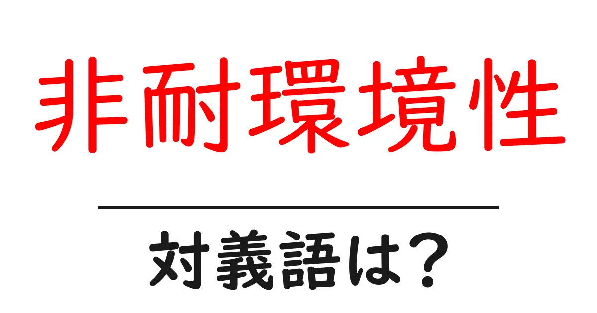 非耐環境性の対義語・反対語を使用例を交えて分かりやすく解説!