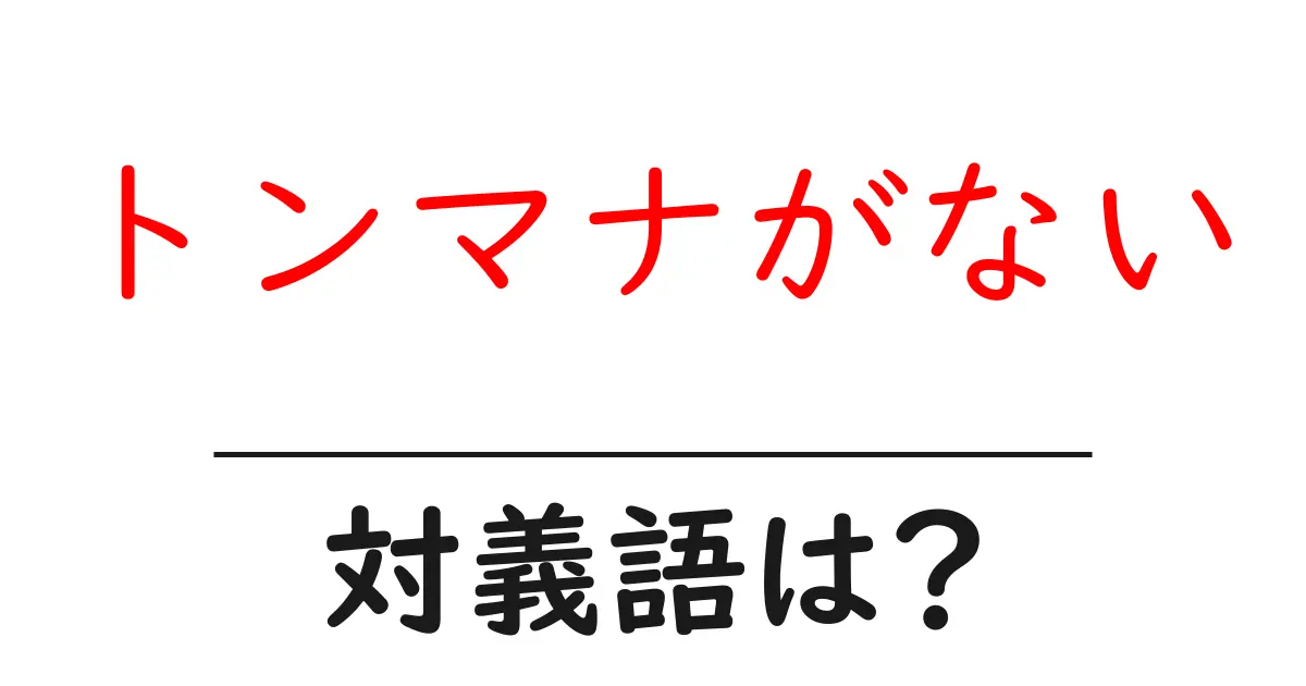 トンマナがないの対義語・反対語を使用例を交えて分かりやすく解説!