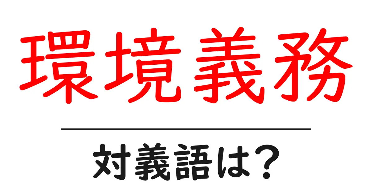 環境義務の対義語・反対語を使用例を交えて分かりやすく解説!