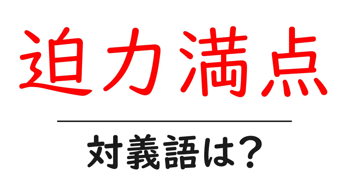 迫力満点の対義語・反対語を使用例を交えて分かりやすく解説!