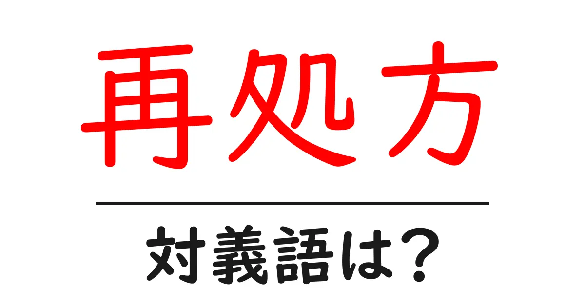 再処方の対義語・反対語を使用例を交えて分かりやすく解説!