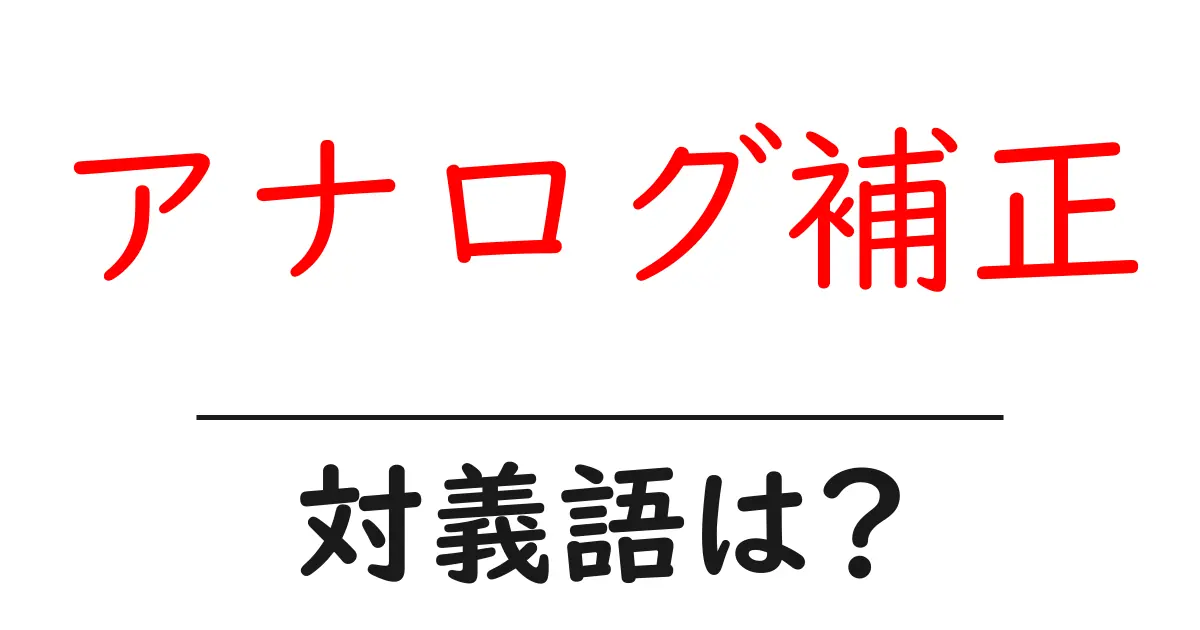 アナログ補正の対義語・反対語を使用例を交えて分かりやすく解説!