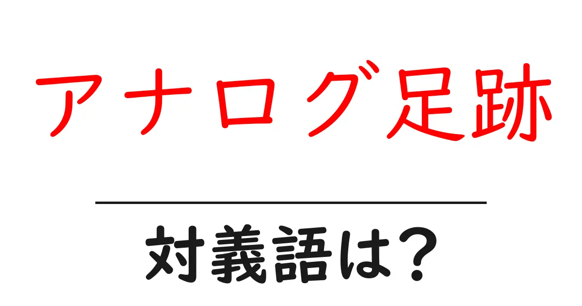 アナログ足跡の対義語・反対語を使用例を交えて分かりやすく解説!
