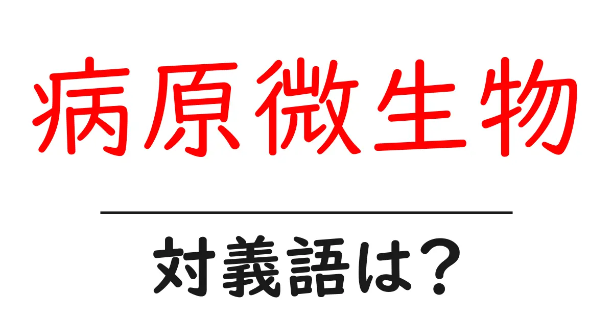 病原微生物の対義語・反対語を使用例を交えて分かりやすく解説!
