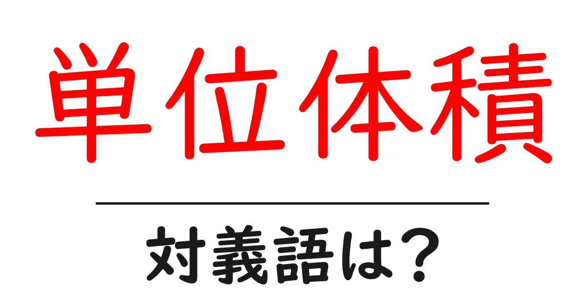 単位体積の対義語・反対語を使用例を交えて分かりやすく解説!