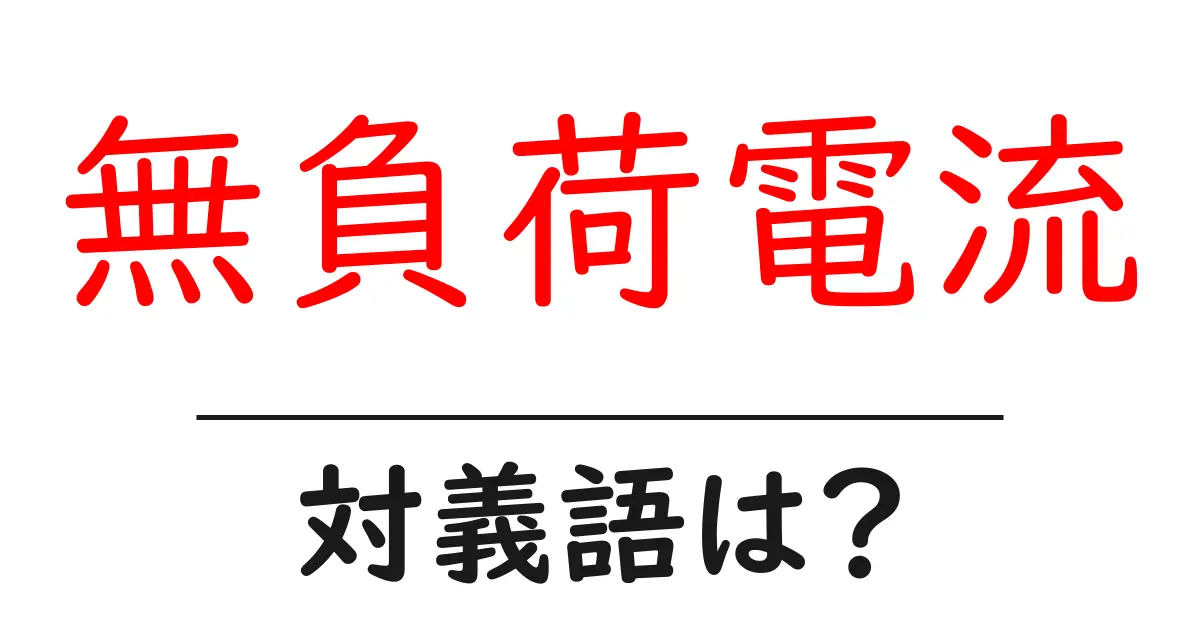 無負荷電流の対義語・反対語を使用例を交えて分かりやすく解説!