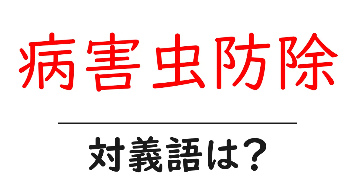 病害虫防除の対義語・反対語を使用例を交えて分かりやすく解説!