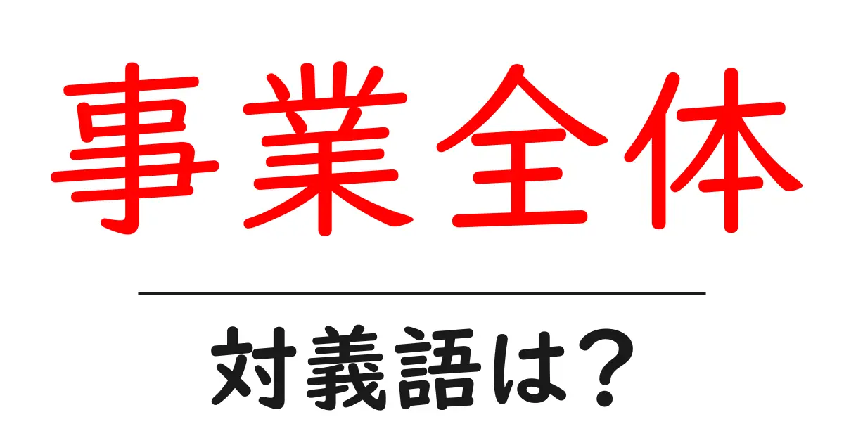 事業全体の対義語・反対語を使用例を交えて分かりやすく解説！