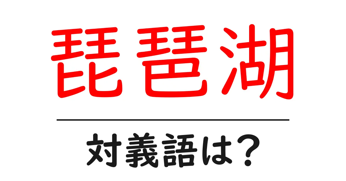 琵琶湖の対義語・反対語を使用例を交えて分かりやすく解説!