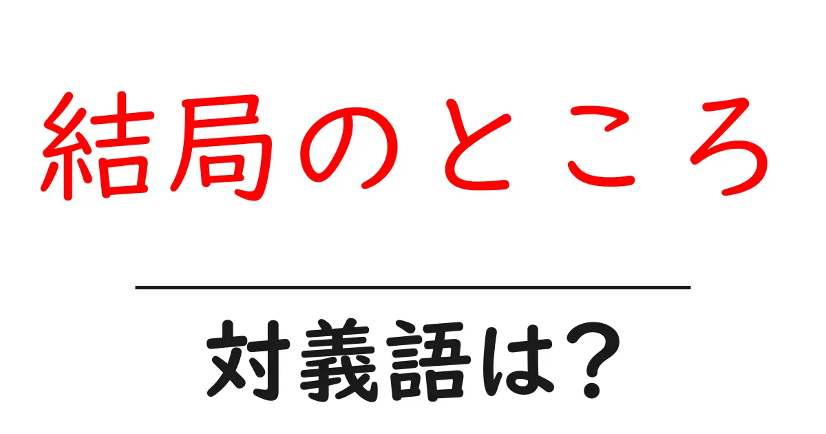 結局のところの対義語・反対語を使用例を交えて分かりやすく解説!