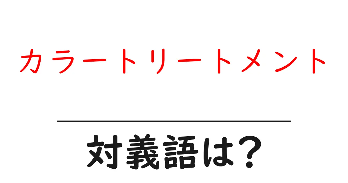 カラートリートメントの対義語・反対語を使用例を交えて分かりやすく解説!