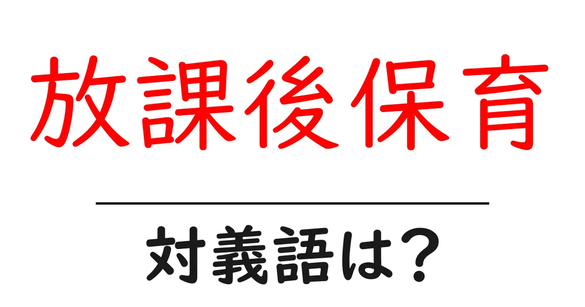 放課後保育の対義語・反対語を使用例を交えて分かりやすく解説!
