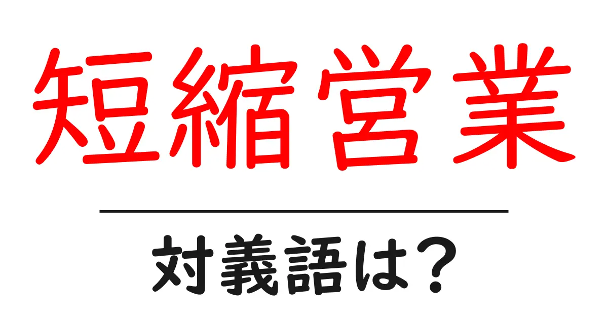 短縮営業の対義語・反対語を使用例を交えて分かりやすく解説!