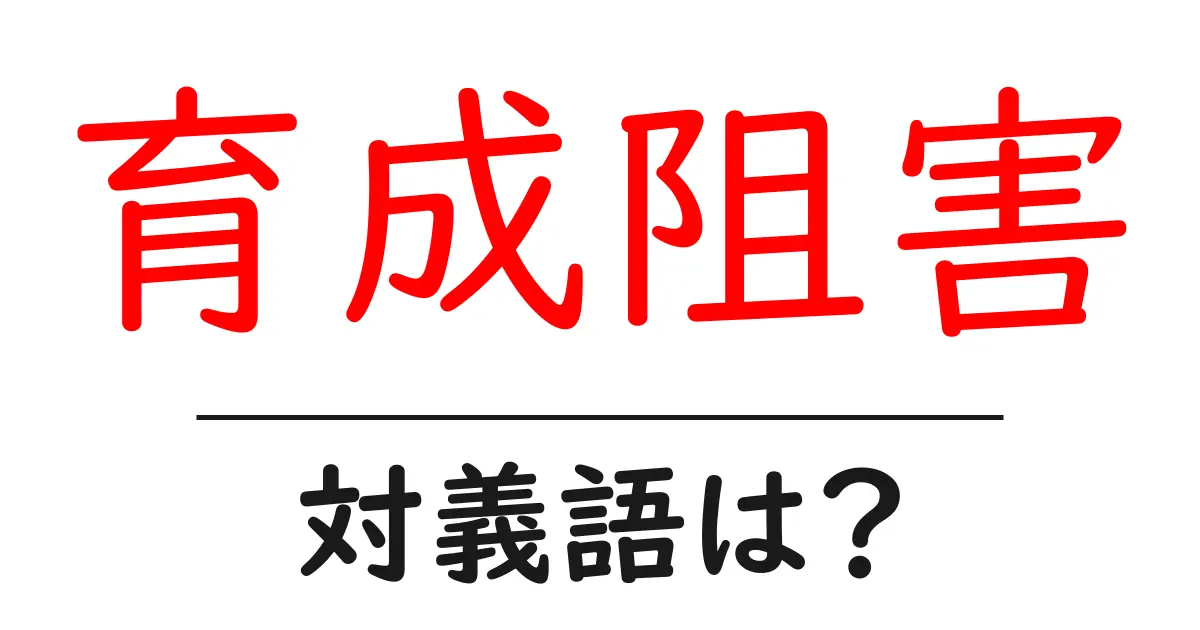 育成阻害の対義語・反対語を使用例を交えて分かりやすく解説！