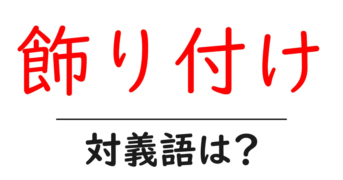 飾り付けの対義語・反対語を使用例を交えて分かりやすく解説!
