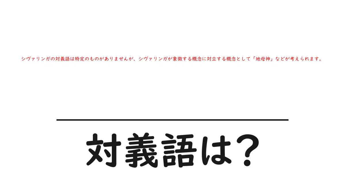シヴァリンガの対義語は特定のものがありませんが、シヴァリンガが象徴する概念に対立する概念として「地母神」などが考えられます。の対義語・反対語を使用例を交えて分かりやすく解説!