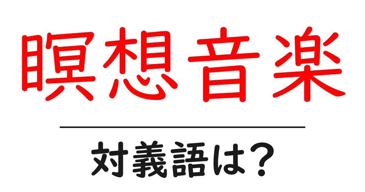 瞑想音楽の対義語・反対語を使用例を交えて分かりやすく解説!