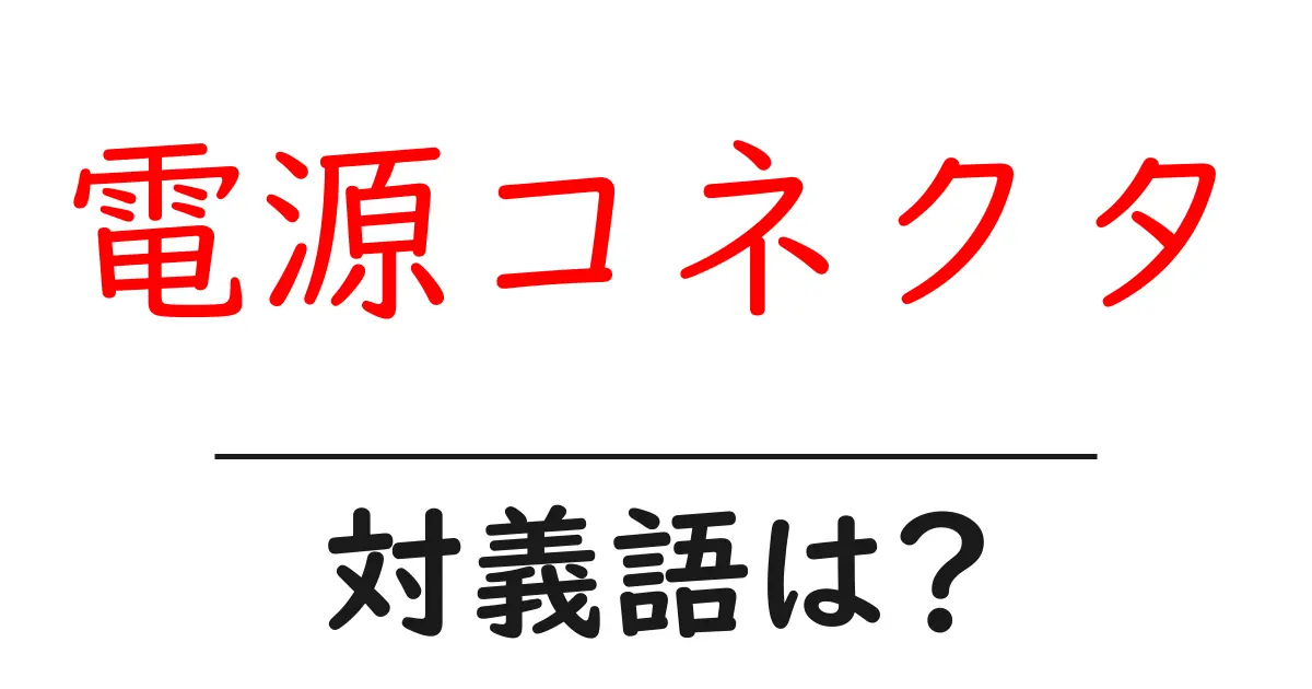 電源コネクタの対義語・反対語を使用例を交えて分かりやすく解説！