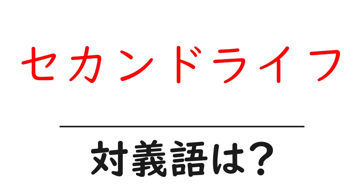 セカンドライフの対義語・反対語を使用例を交えて分かりやすく解説!