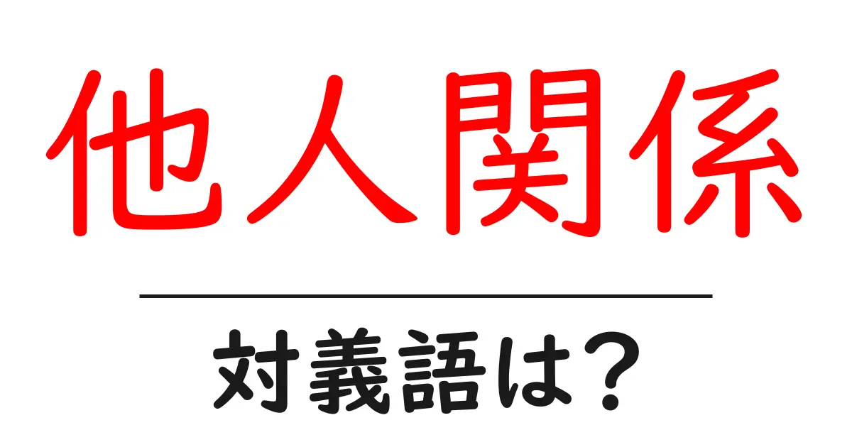 他人関係の対義語・反対語を使用例を交えて分かりやすく解説!