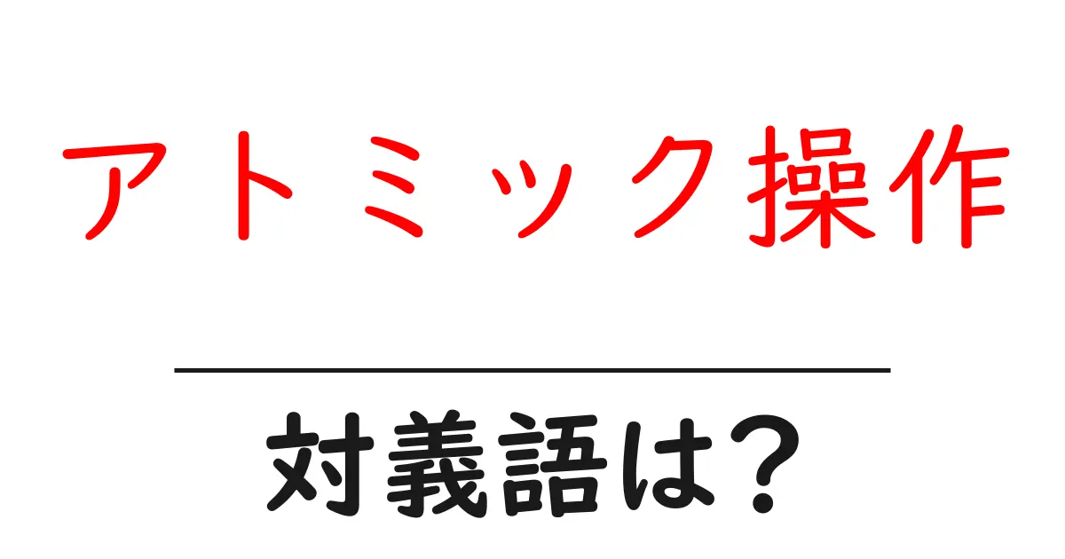 アトミック操作の対義語・反対語を使用例を交えて分かりやすく解説!