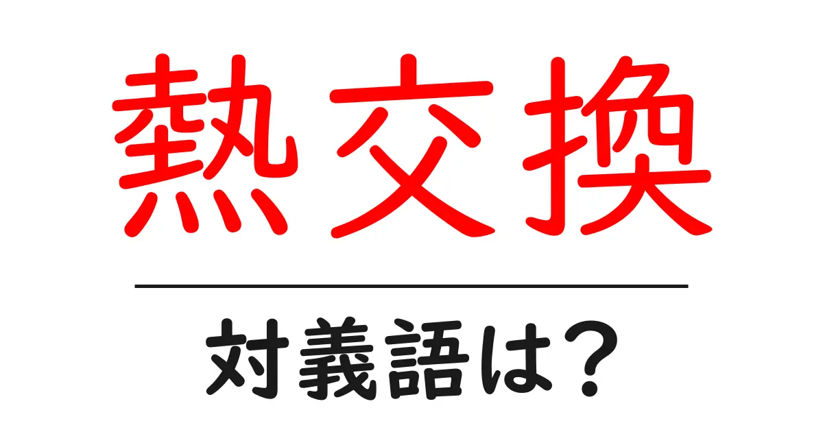 熱交換の対義語・反対語を使用例を交えて分かりやすく解説!