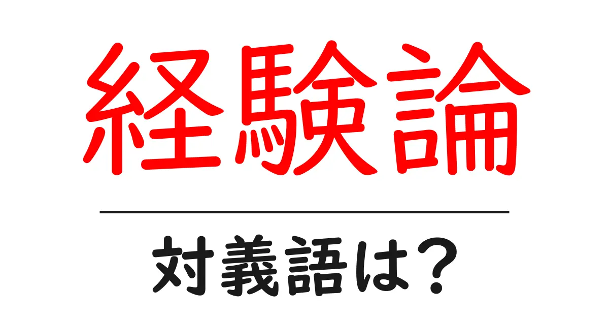 経験論の対義語・反対語を使用例を交えて分かりやすく解説!