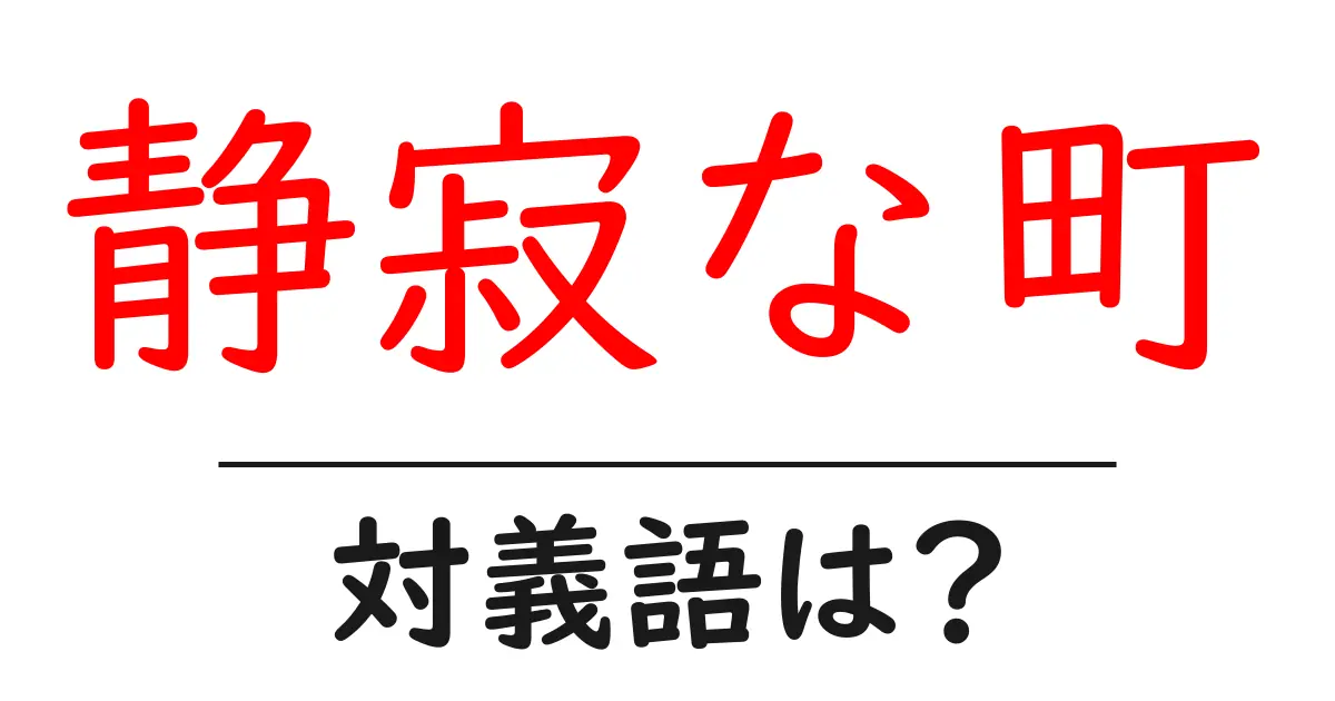 静寂な町の対義語・反対語を使用例を交えて分かりやすく解説!