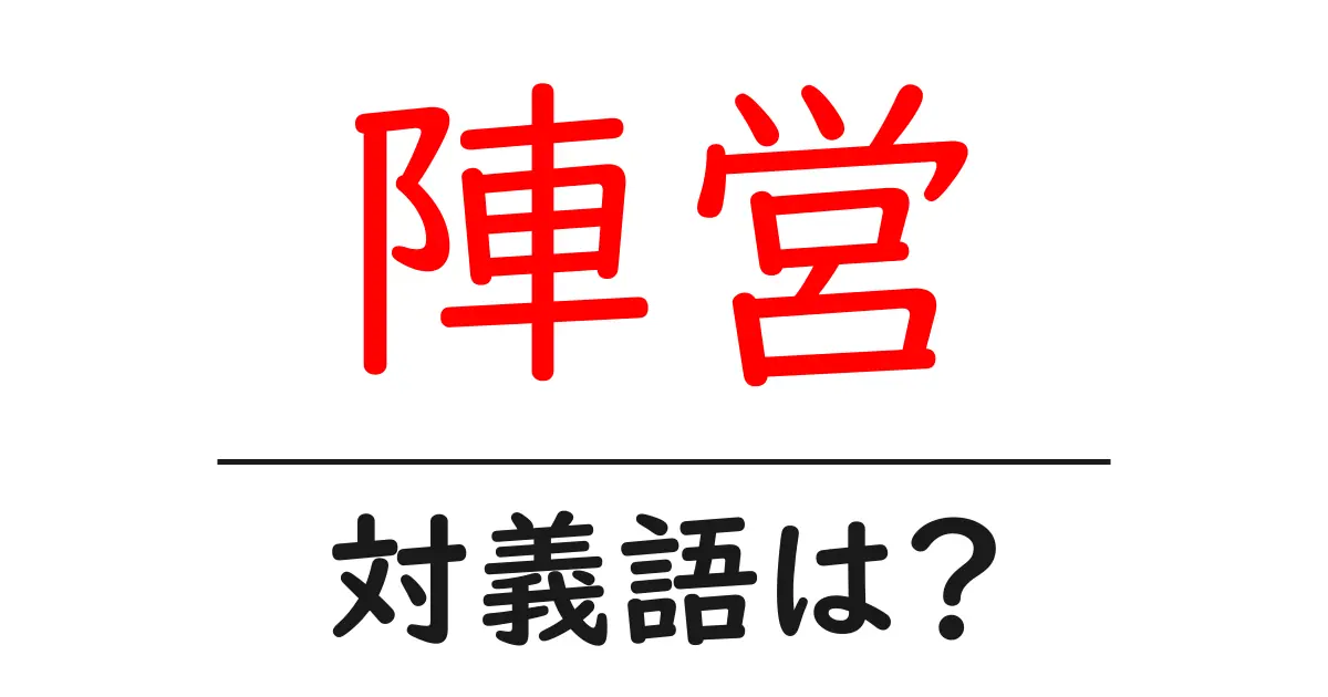 陣営の対義語・反対語を使用例を交えて分かりやすく解説！