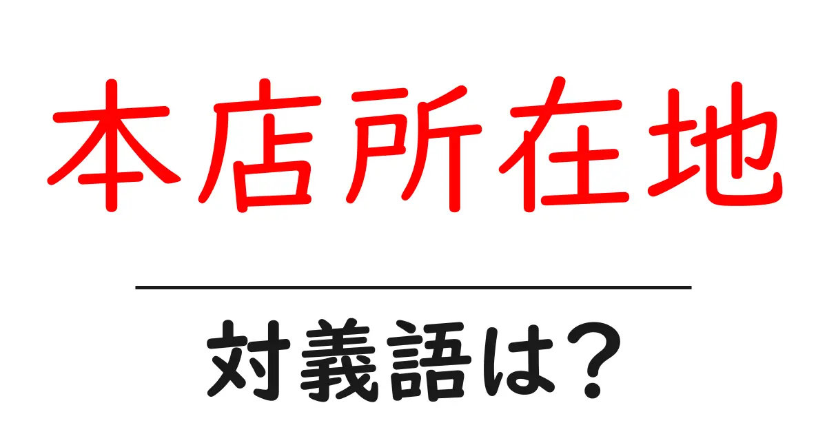 本店所在地の対義語・反対語を使用例を交えて分かりやすく解説!