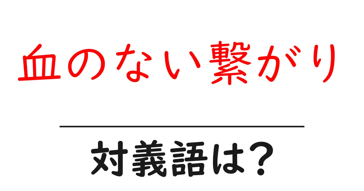 血のない繋がりの対義語・反対語を使用例を交えて分かりやすく解説!