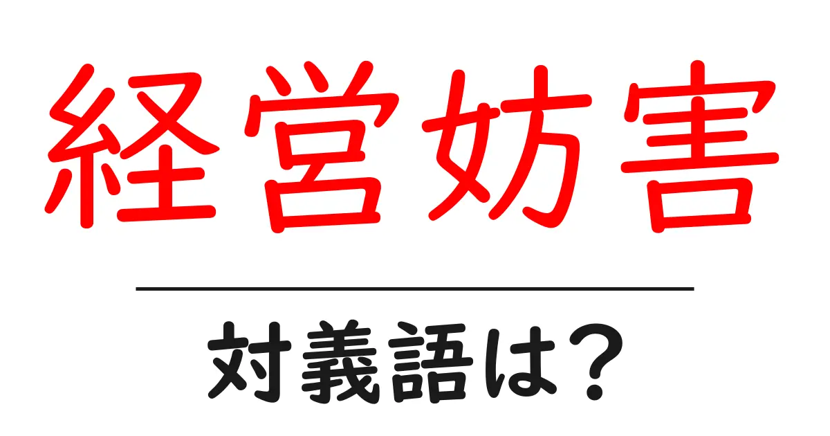 経営妨害の対義語・反対語を使用例を交えて分かりやすく解説!