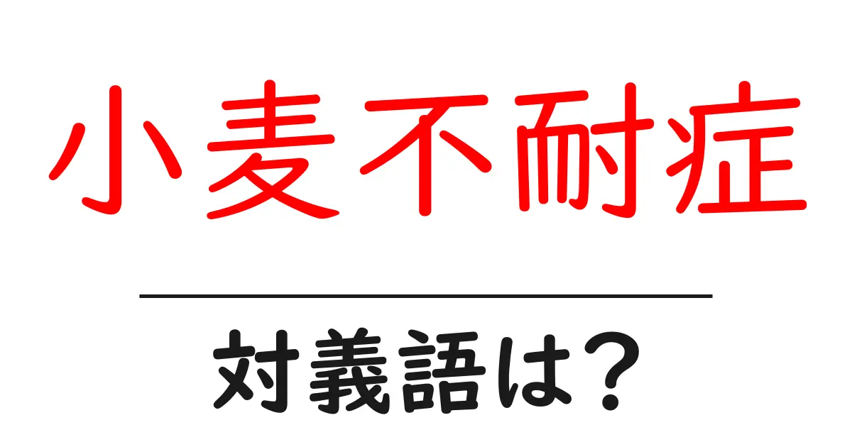 小麦不耐症の対義語・反対語を使用例を交えて分かりやすく解説!
