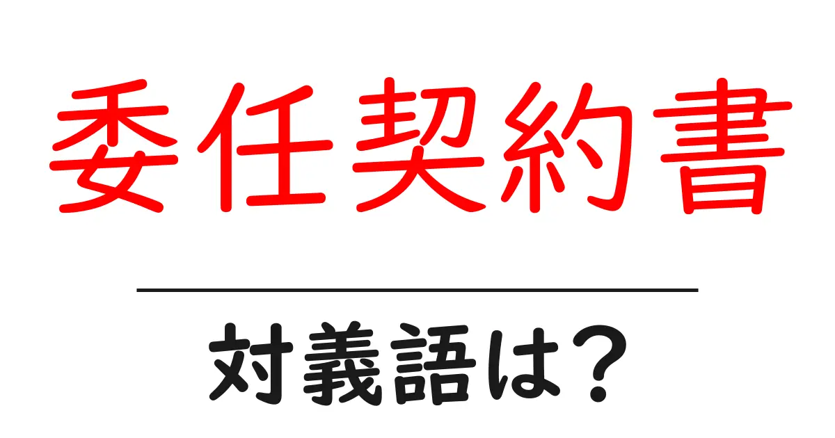 委任契約書の対義語・反対語を使用例を交えて分かりやすく解説!