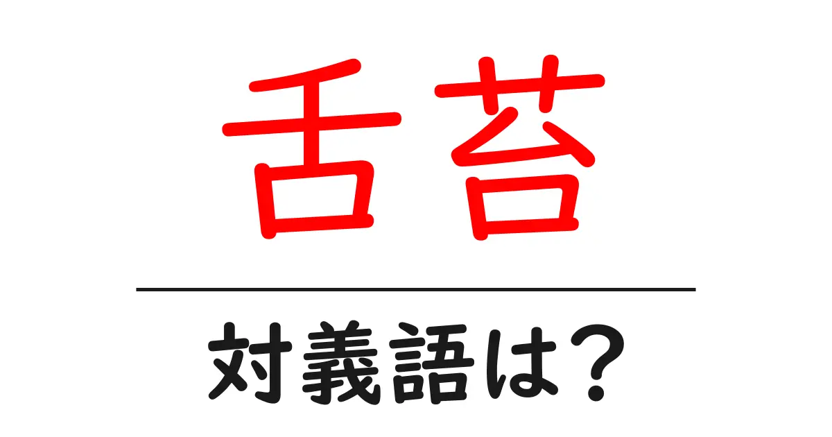 舌苔の対義語・反対語を使用例を交えて分かりやすく解説！