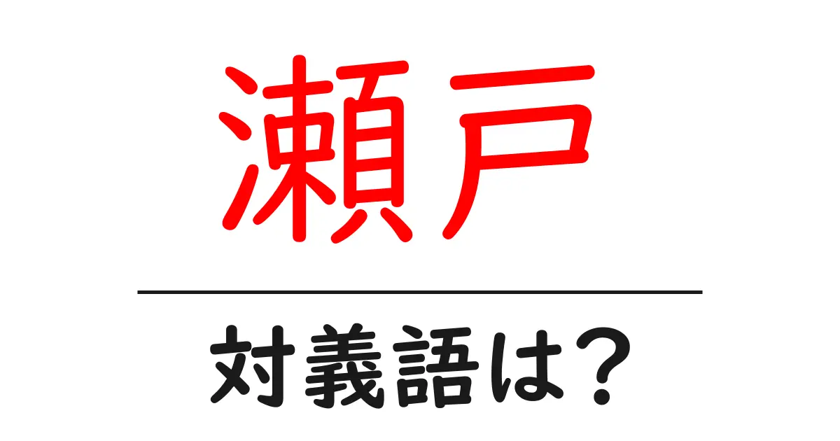 瀬戸の対義語・反対語を使用例を交えて分かりやすく解説！
