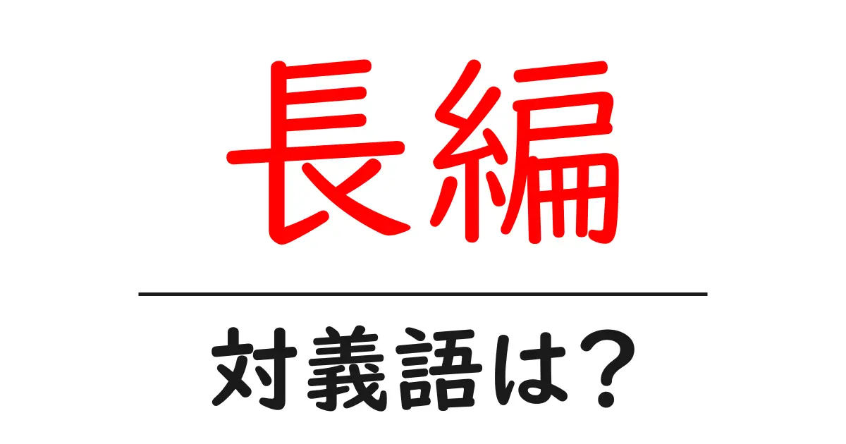 長編の対義語・反対語を使用例を交えて分かりやすく解説!