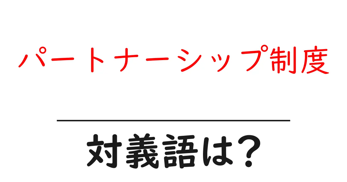パートナーシップ制度の対義語・反対語を使用例を交えて分かりやすく解説!