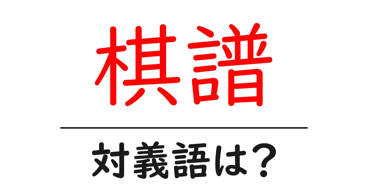 棋譜の対義語・反対語を使用例を交えて分かりやすく解説!