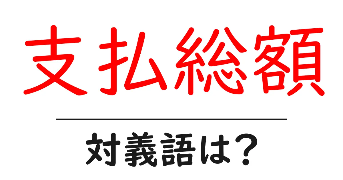 支払総額の対義語・反対語を使用例を交えて分かりやすく解説!