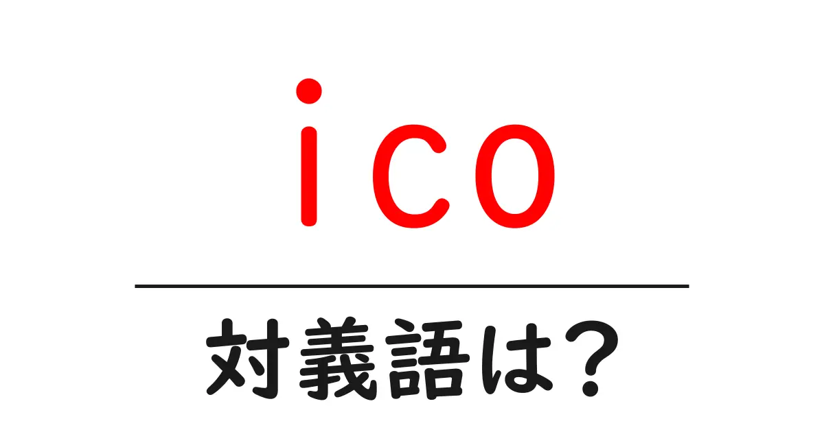 icoの対義語・反対語を使用例を交えて分かりやすく解説!