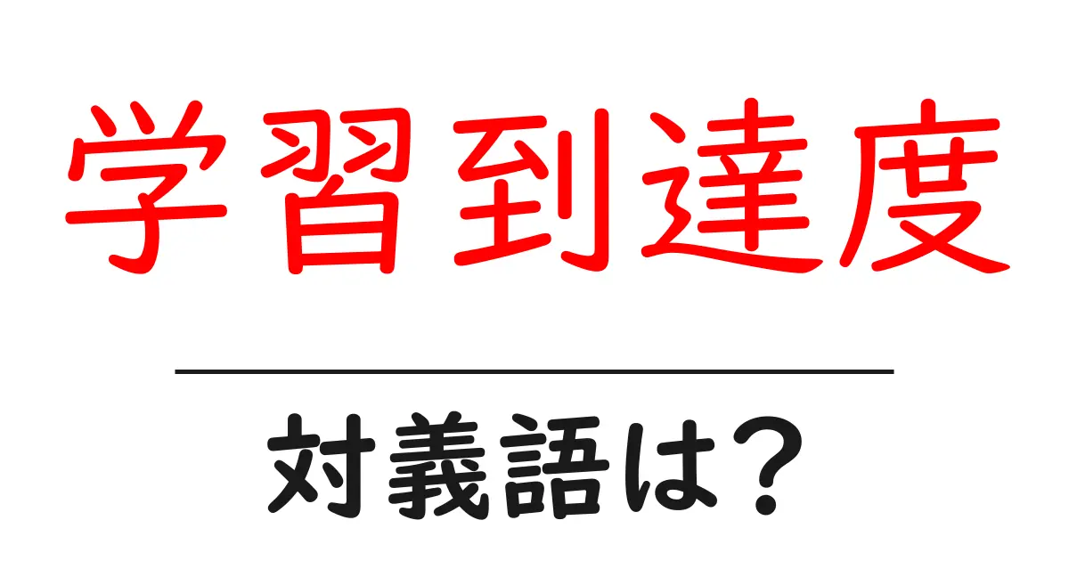 学習到達度の対義語・反対語を使用例を交えて分かりやすく解説！