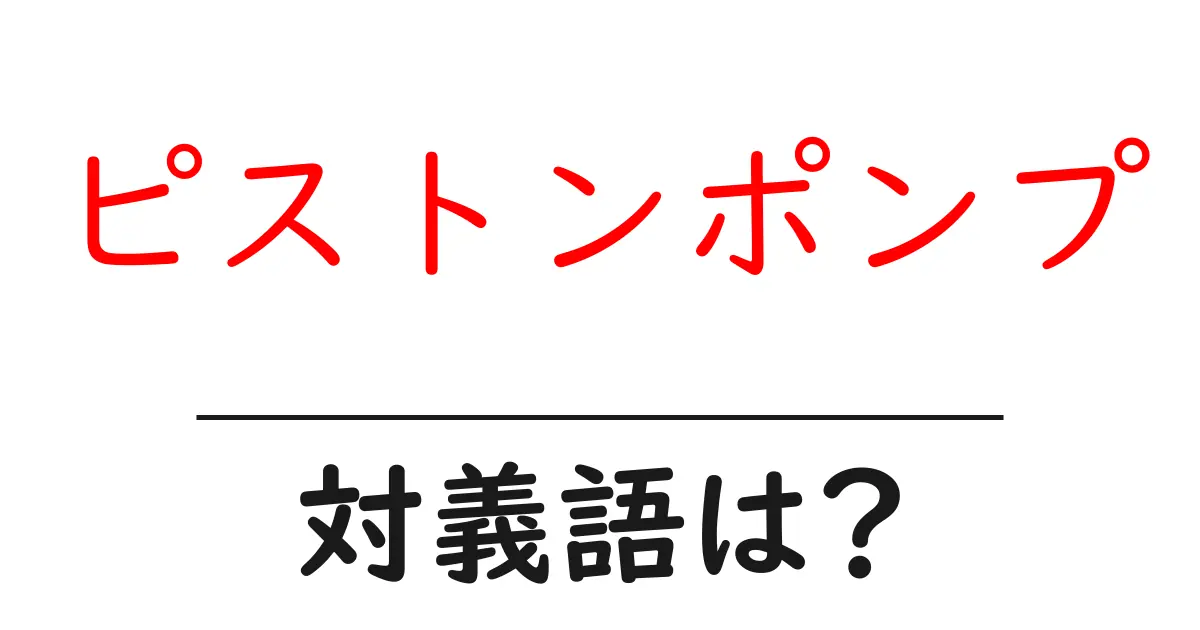 ピストンポンプの対義語・反対語を使用例を交えて分かりやすく解説!