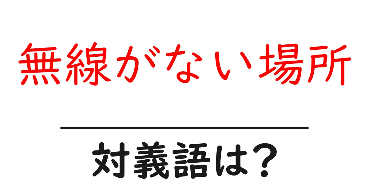 無線がない場所の対義語・反対語を使用例を交えて分かりやすく解説！